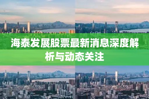 海泰發(fā)展股票最新消息深度解析與動態(tài)關(guān)注