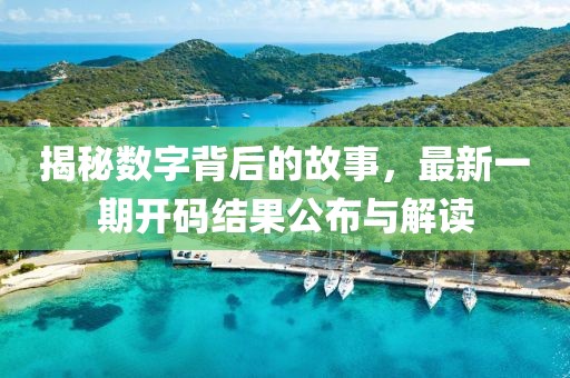 揭秘?cái)?shù)字背后的故事，最新一期開碼結(jié)果公布與解讀