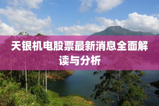 天銀機(jī)電股票最新消息全面解讀與分析