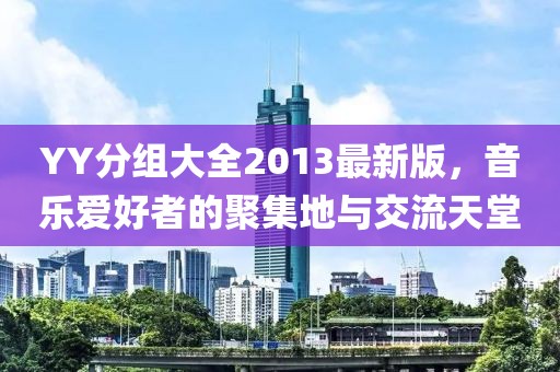 YY分組大全2013最新版，音樂愛好者的聚集地與交流天堂