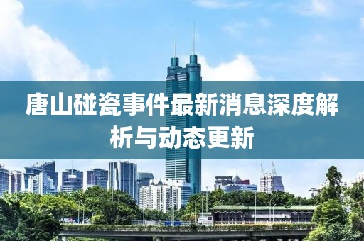 唐山碰瓷事件最新消息深度解析與動態(tài)更新
