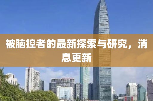 被腦控者的最新探索與研究，消息更新