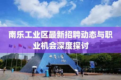 南樂工業(yè)區(qū)最新招聘動態(tài)與職業(yè)機會深度探討
