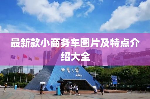 最新款小商務(wù)車圖片及特點介紹大全