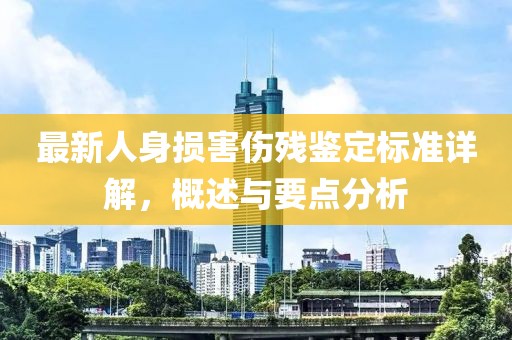 最新人身損害傷殘鑒定標準詳解，概述與要點分析