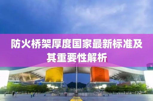 防火橋架厚度國家最新標(biāo)準(zhǔn)及其重要性解析
