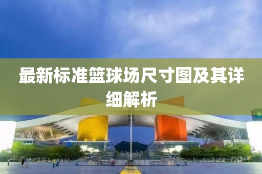 最新標(biāo)準(zhǔn)籃球場尺寸圖及其詳細(xì)解析