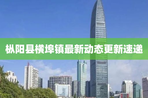 樅陽縣橫埠鎮(zhèn)最新動態(tài)更新速遞