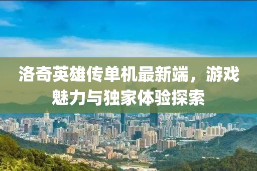 洛奇英雄傳單機(jī)最新端，游戲魅力與獨(dú)家體驗(yàn)探索