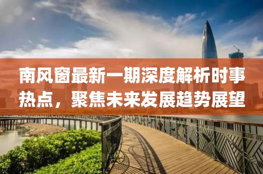 南風(fēng)窗最新一期深度解析時(shí)事熱點(diǎn)，聚焦未來(lái)發(fā)展趨勢(shì)展望