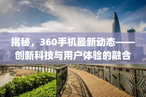 揭秘，360手機(jī)最新動(dòng)態(tài)——?jiǎng)?chuàng)新科技與用戶體驗(yàn)的融合
