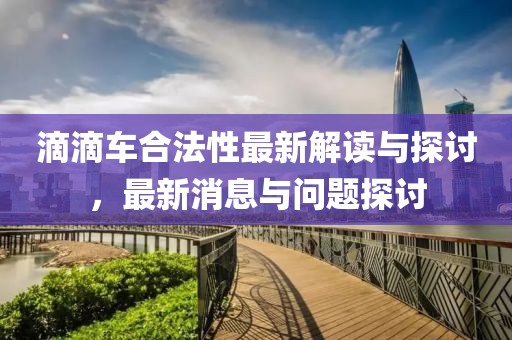 滴滴車合法性最新解讀與探討，最新消息與問題探討