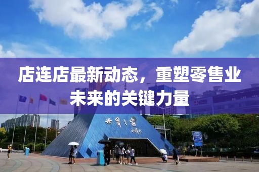 店連店最新動(dòng)態(tài)，重塑零售業(yè)未來的關(guān)鍵力量