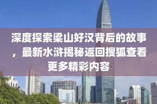 深度探索梁山好漢背后的故事，最新水滸揭秘返回搜狐查看更多精彩內(nèi)容
