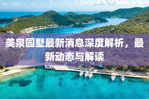 美泉園墅最新消息深度解析，最新動態(tài)與解讀