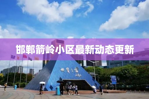 邯鄲箭嶺小區(qū)最新動態(tài)更新