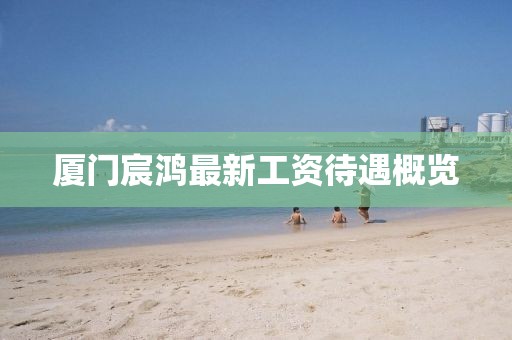 廈門(mén)宸鴻最新工資待遇概覽