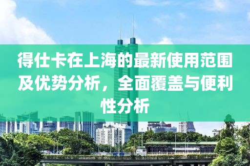 得仕卡在上海的最新使用范圍及優(yōu)勢分析，全面覆蓋與便利性分析