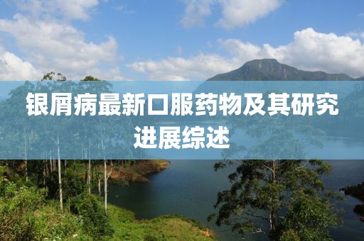 銀屑病最新口服藥物及其研究進(jìn)展綜述
