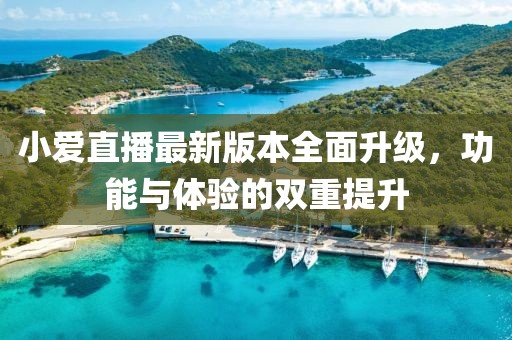 小愛直播最新版本全面升級(jí)，功能與體驗(yàn)的雙重提升