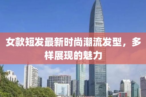 女款短發(fā)最新時(shí)尚潮流發(fā)型，多樣展現(xiàn)的魅力