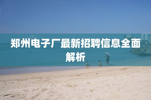 鄭州電子廠最新招聘信息全面解析