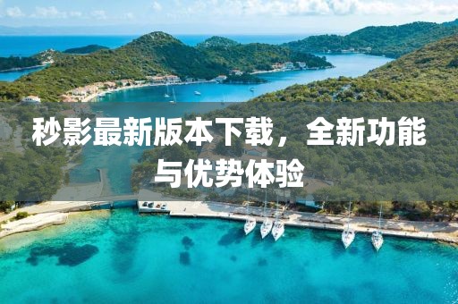 秒影最新版本下載，全新功能與優(yōu)勢體驗