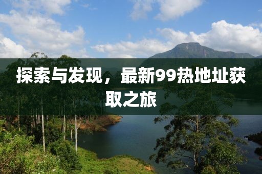 探索與發(fā)現(xiàn)，最新99熱地址獲取之旅