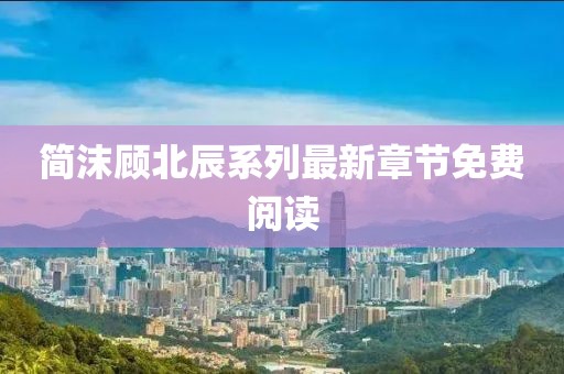 簡沫顧北辰系列最新章節(jié)免費(fèi)閱讀