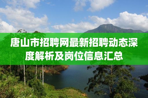 唐山市招聘網(wǎng)最新招聘動態(tài)深度解析及崗位信息匯總