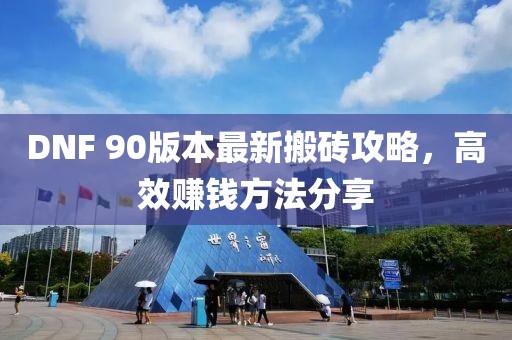 DNF 90版本最新搬磚攻略，高效賺錢方法分享