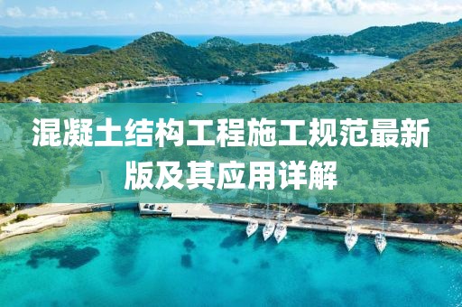 混凝土結(jié)構(gòu)工程施工規(guī)范最新版及其應(yīng)用詳解