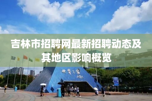 吉林市招聘網(wǎng)最新招聘動態(tài)及其地區(qū)影響概覽