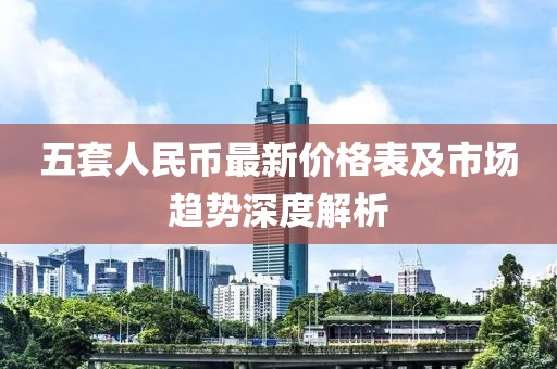五套人民幣最新價格表及市場趨勢深度解析