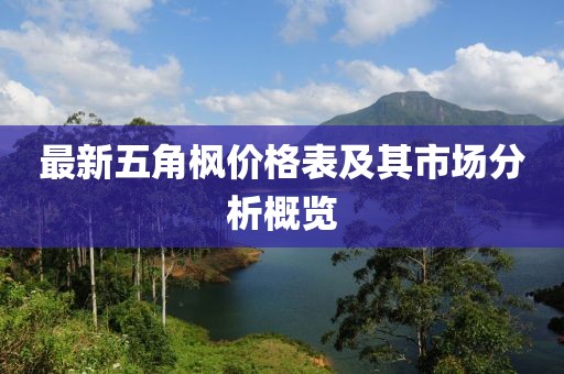 最新五角楓價(jià)格表及其市場分析概覽