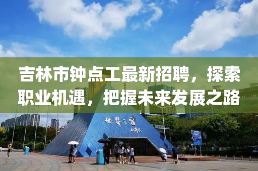 吉林市鐘點(diǎn)工最新招聘，探索職業(yè)機(jī)遇，把握未來發(fā)展之路