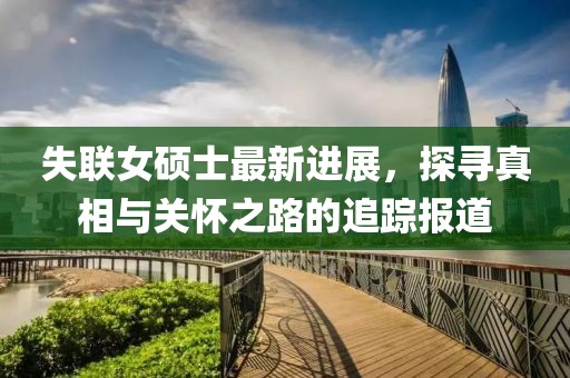 失聯(lián)女碩士最新進(jìn)展，探尋真相與關(guān)懷之路的追蹤報(bào)道