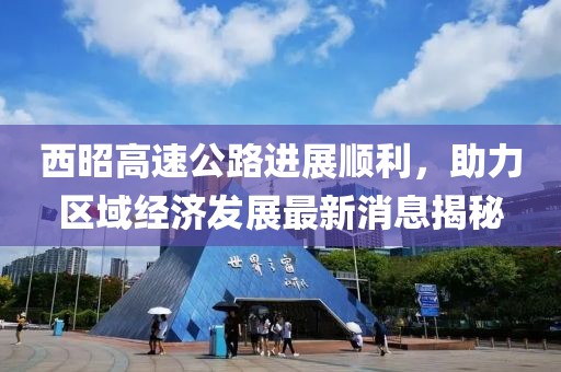 西昭高速公路進(jìn)展順利，助力區(qū)域經(jīng)濟(jì)發(fā)展最新消息揭秘