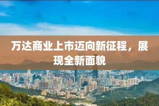 萬達商業(yè)上市邁向新征程，展現全新面貌