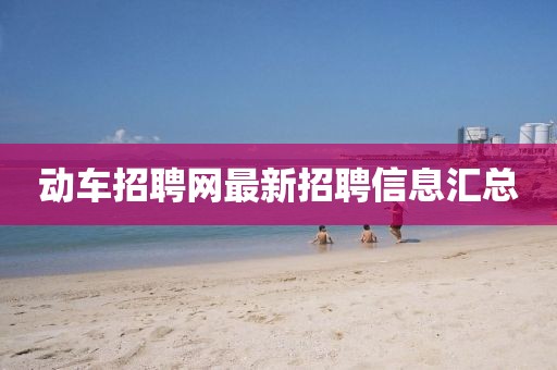動(dòng)車招聘網(wǎng)最新招聘信息匯總