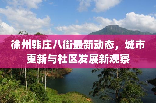 徐州韓莊八街最新動態(tài)，城市更新與社區(qū)發(fā)展新觀察