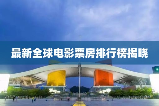 最新全球電影票房排行榜揭曉
