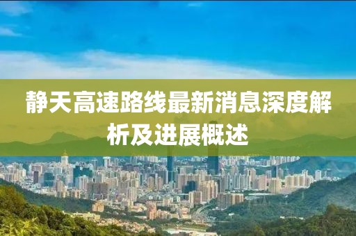 靜天高速路線最新消息深度解析及進(jìn)展概述