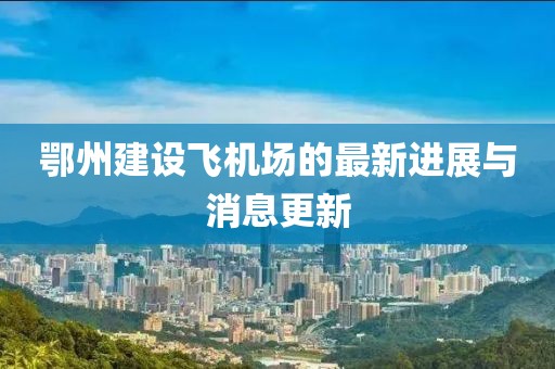 鄂州建設(shè)飛機(jī)場的最新進(jìn)展與消息更新