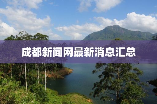 成都新聞網(wǎng)最新消息匯總