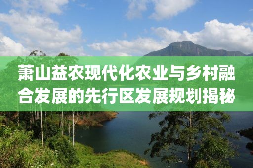 蕭山益農(nóng)現(xiàn)代化農(nóng)業(yè)與鄉(xiāng)村融合發(fā)展的先行區(qū)發(fā)展規(guī)劃揭秘