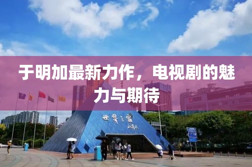 于明加最新力作，電視劇的魅力與期待