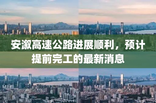 安溆高速公路進(jìn)展順利，預(yù)計(jì)提前完工的最新消息