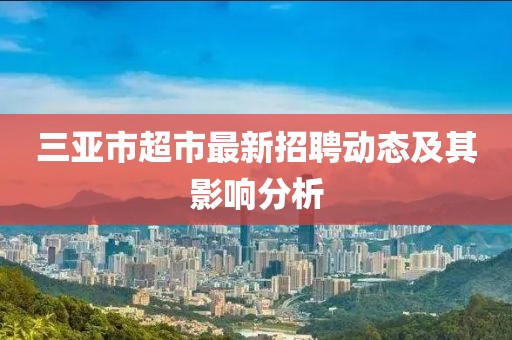 三亞市超市最新招聘動態(tài)及其影響分析