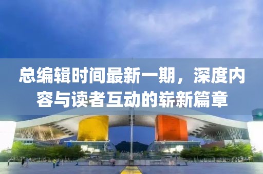 總編輯時間最新一期，深度內(nèi)容與讀者互動的嶄新篇章